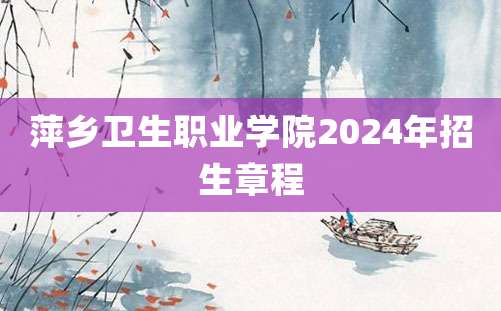 萍乡卫生职业学院2024年招生章程