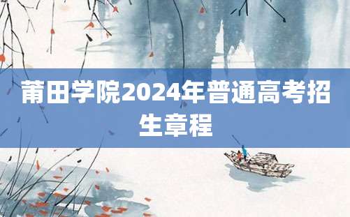 莆田学院2024年普通高考招生章程