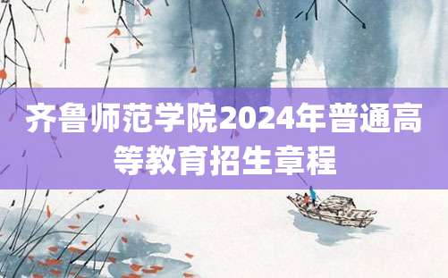 齐鲁师范学院2024年普通高等教育招生章程