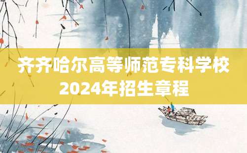 齐齐哈尔高等师范专科学校2024年招生章程