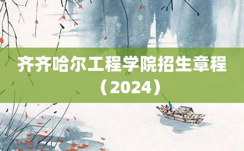 齐齐哈尔工程学院招生章程（2024）