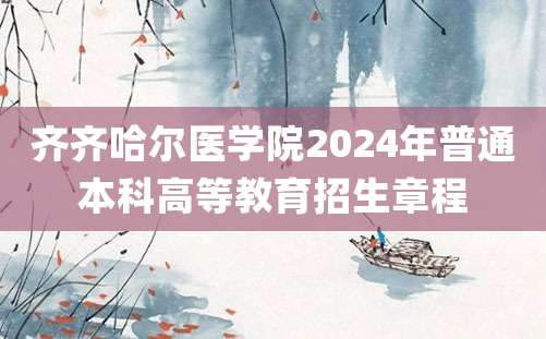 齐齐哈尔医学院2024年普通本科高等教育招生章程