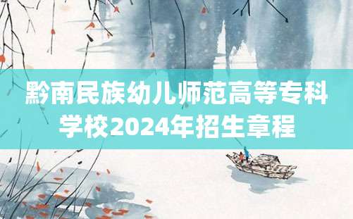 黔南民族幼儿师范高等专科学校2024年招生章程