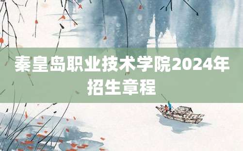 秦皇岛职业技术学院2024年招生章程