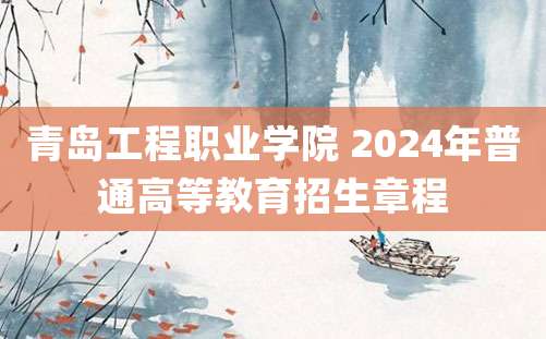 青岛工程职业学院 2024年普通高等教育招生章程