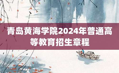 青岛黄海学院2024年普通高等教育招生章程