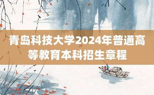 青岛科技大学2024年普通高等教育本科招生章程