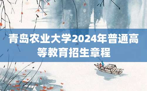 青岛农业大学2024年普通高等教育招生章程