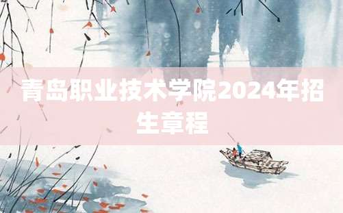 青岛职业技术学院2024年招生章程