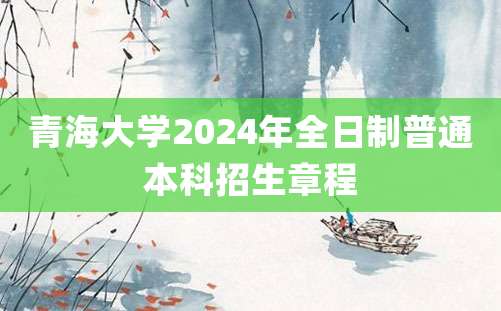 青海大学2024年全日制普通本科招生章程