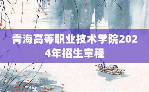 青海高等职业技术学院2024年招生章程