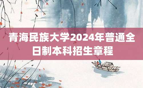 青海民族大学2024年普通全日制本科招生章程