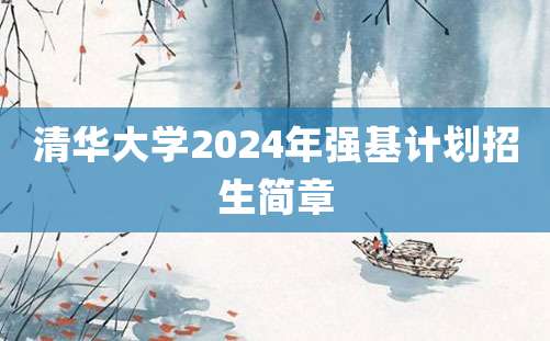 清华大学2024年强基计划招生简章