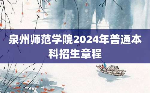 泉州师范学院2024年普通本科招生章程