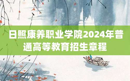 日照康养职业学院2024年普通高等教育招生章程