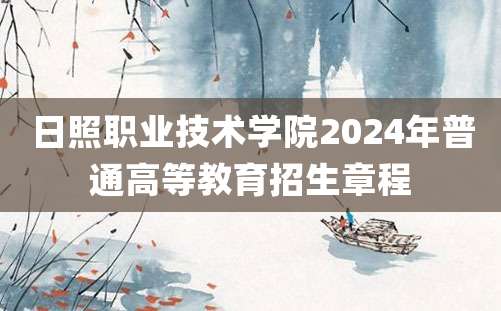 日照职业技术学院2024年普通高等教育招生章程