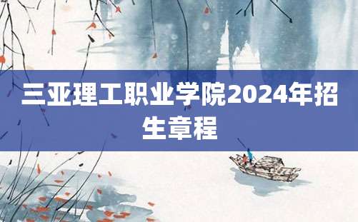 三亚理工职业学院2024年招生章程