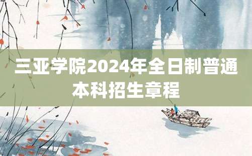 三亚学院2024年全日制普通本科招生章程