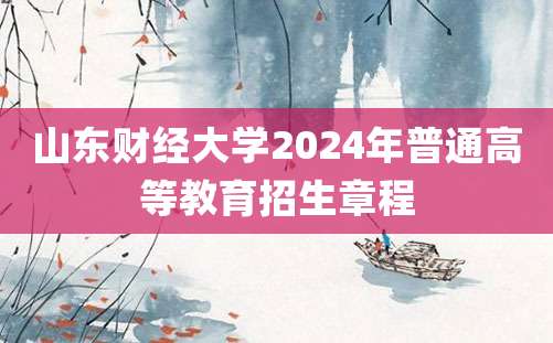 山东财经大学2024年普通高等教育招生章程