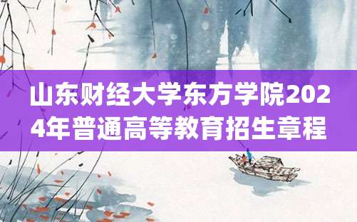 山东财经大学东方学院2024年普通高等教育招生章程