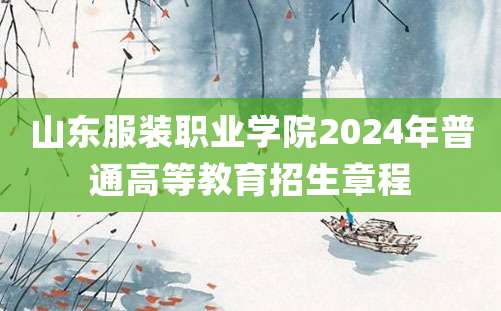 山东服装职业学院2024年普通高等教育招生章程