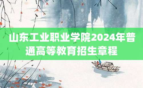 山东工业职业学院2024年普通高等教育招生章程