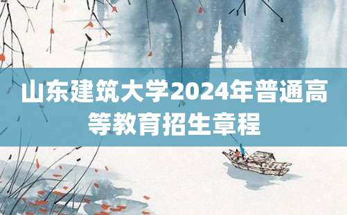 山东建筑大学2024年普通高等教育招生章程