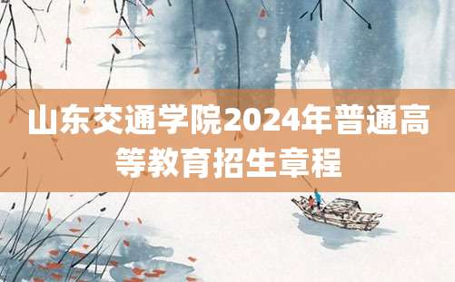 山东交通学院2024年普通高等教育招生章程