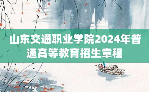 山东交通职业学院2024年普通高等教育招生章程