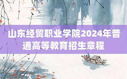 山东经贸职业学院2024年普通高等教育招生章程