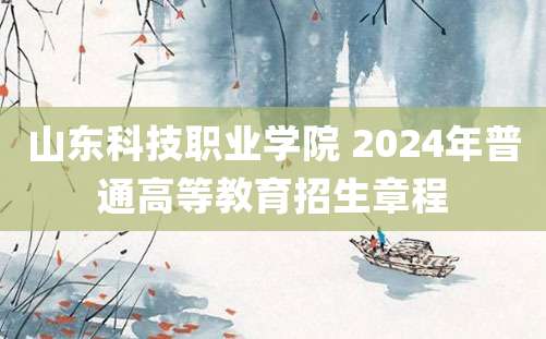 山东科技职业学院 2024年普通高等教育招生章程