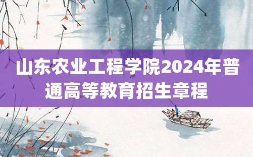 山东农业工程学院2024年普通高等教育招生章程