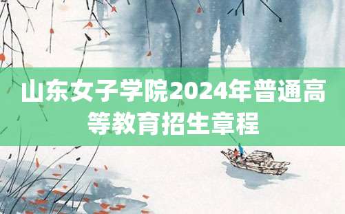 山东女子学院2024年普通高等教育招生章程