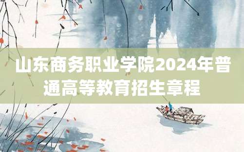 山东商务职业学院2024年普通高等教育招生章程