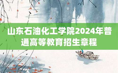 山东石油化工学院2024年普通高等教育招生章程