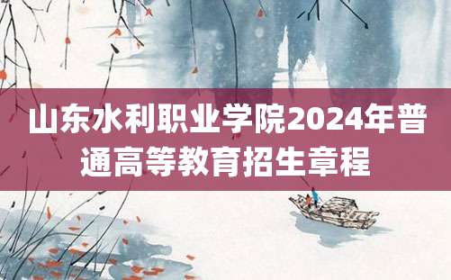 山东水利职业学院2024年普通高等教育招生章程