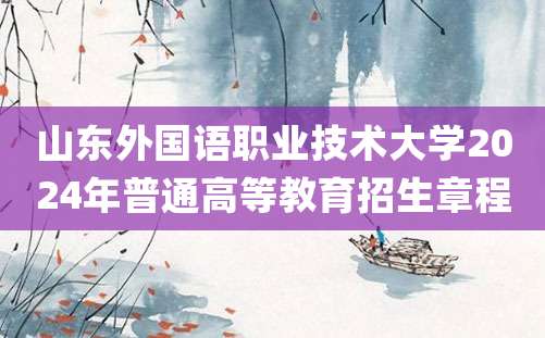 山东外国语职业技术大学2024年普通高等教育招生章程