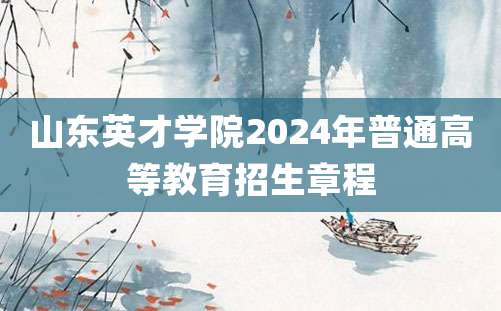 山东英才学院2024年普通高等教育招生章程