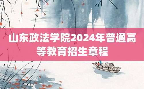 山东政法学院2024年普通高等教育招生章程