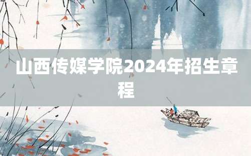 山西传媒学院2024年招生章程