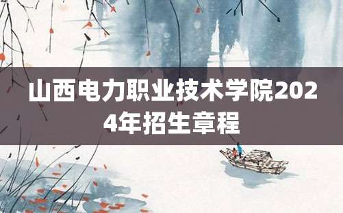 山西电力职业技术学院2024年招生章程