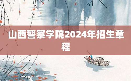 山西警察学院2024年招生章程