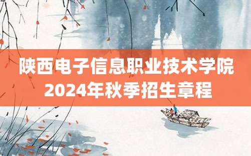 陕西电子信息职业技术学院 2024年秋季招生章程