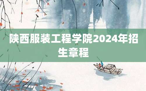 陕西服装工程学院2024年招生章程