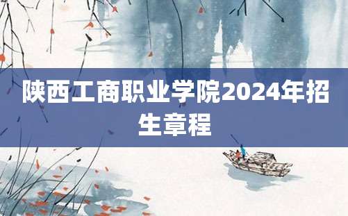 陕西工商职业学院2024年招生章程