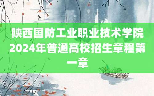 陕西国防工业职业技术学院2024年普通高校招生章程第一章