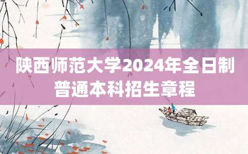 陕西师范大学2024年全日制普通本科招生章程