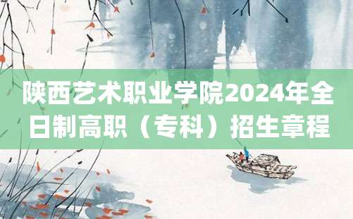 陕西艺术职业学院2024年全日制高职（专科）招生章程