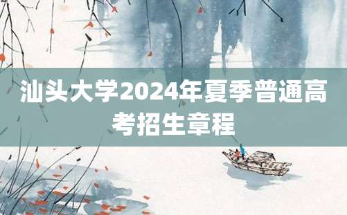 汕头大学2024年夏季普通高考招生章程