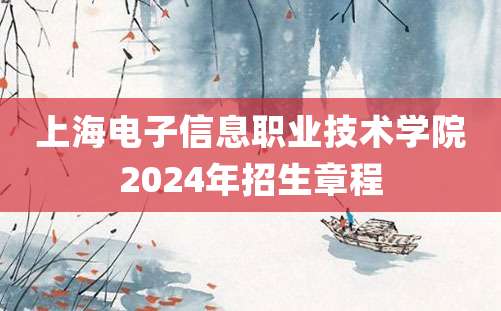 上海电子信息职业技术学院2024年招生章程